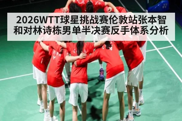 2026WTT球星挑战赛伦敦站张本智和对林诗栋男单半决赛反手体系分析